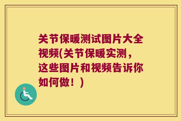 关节保暖测试图片大全视频(关节保暖实测,这些图片和视频告诉你如何做!)