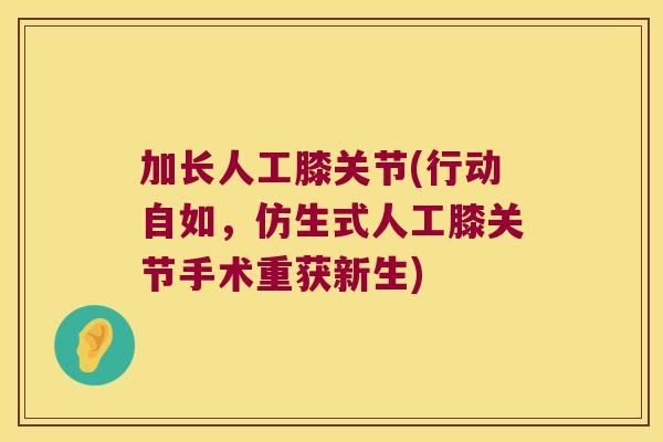 加长人工膝关节(行动自如,仿生式人工膝关节手术重获新生)