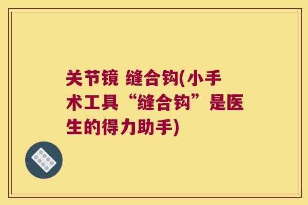 关节镜 缝合钩(小手术工具“缝合钩”是医生的得力助手)