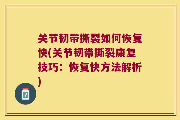 关节韧带撕裂如何恢复快(关节韧带撕裂康复技巧:恢复快方法解析)