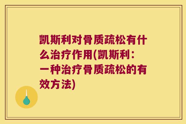 凯斯利对骨质疏松有什么治疗作用(凯斯利:一种治疗骨质疏松的有效方法)