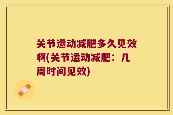 关节运动减肥多久见效啊(关节运动减肥：几周时间见效)