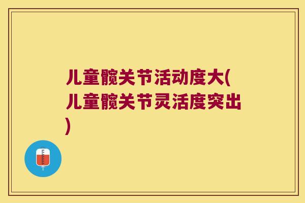 儿童髋关节活动度大(儿童髋关节灵活度突出)