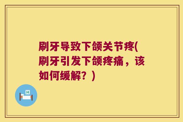 刷牙导致下颌关节疼(刷牙引发下颌疼痛,该如何缓解?)