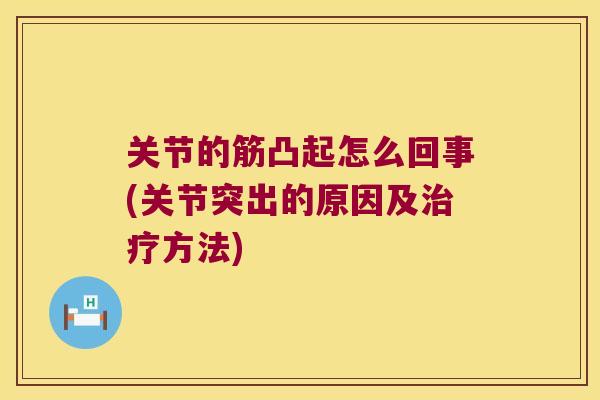 关节的筋凸起怎么回事(关节突出的原因及治疗方法)