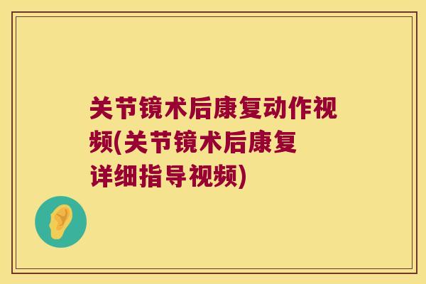 关节镜术后康复动作视频(关节镜术后康复 详细指导视频)