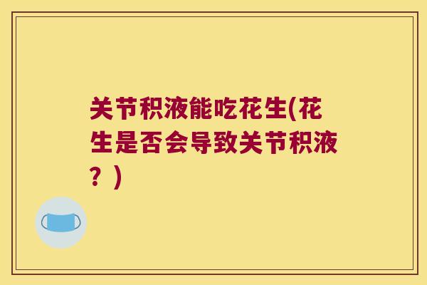 关节积液能吃花生(花生是否会导致关节积液?)