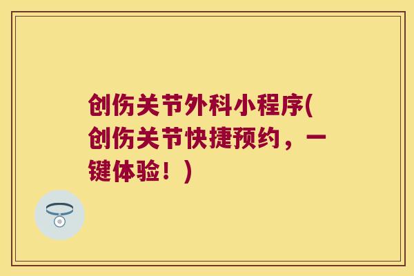 创伤关节外科小程序(创伤关节快捷预约,一键体验!)