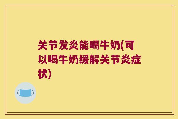 关节发炎能喝牛奶(可以喝牛奶缓解关节炎症状)