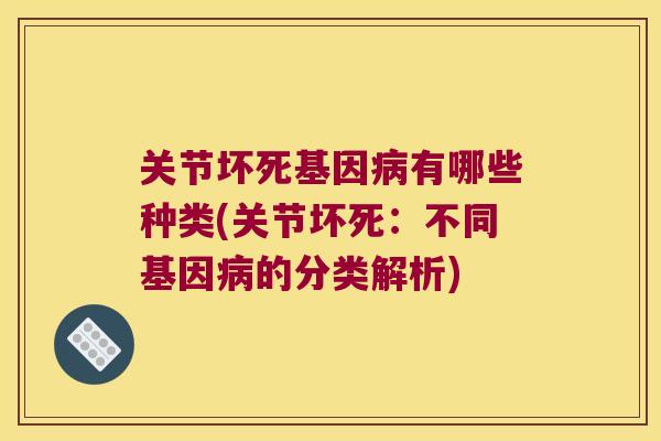 关节坏死基因病有哪些种类(关节坏死:不同基因病的分类解析)