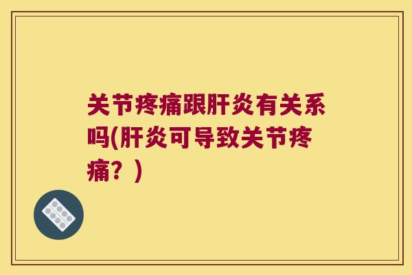 关节疼痛跟肝炎有关系吗(肝炎可导致关节疼痛?)