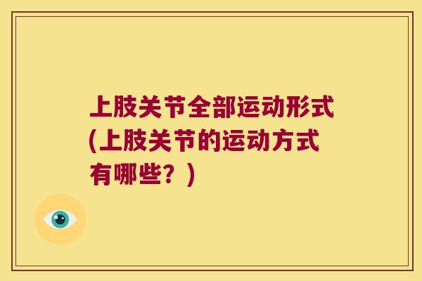 上肢关节全部运动形式(上肢关节的运动方式有哪些?)