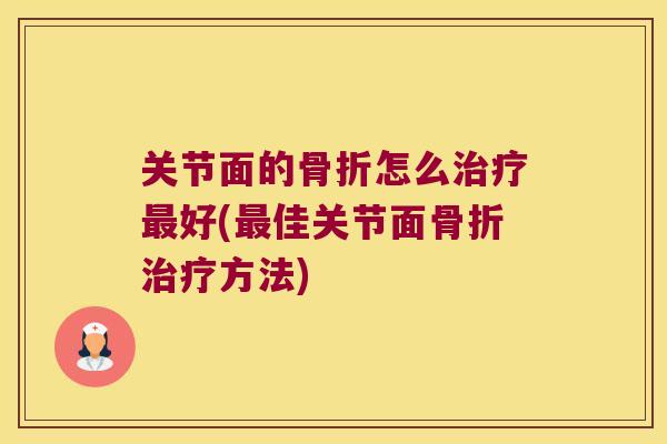 关节面的骨折怎么治疗最好(最佳关节面骨折治疗方法)