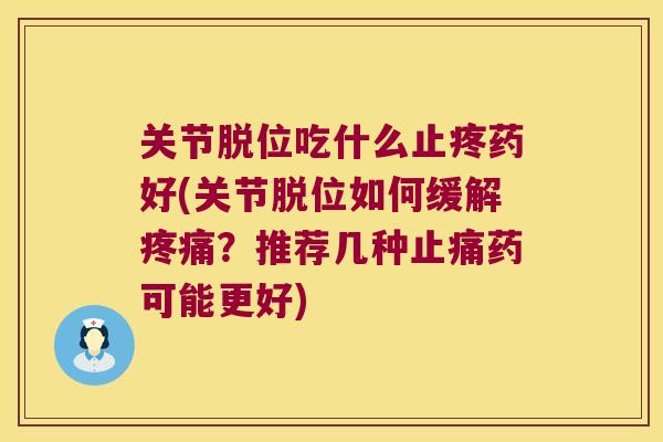 关节脱位吃什么止疼药好(关节脱位如何缓解疼痛?推荐几种止痛药可能更好)