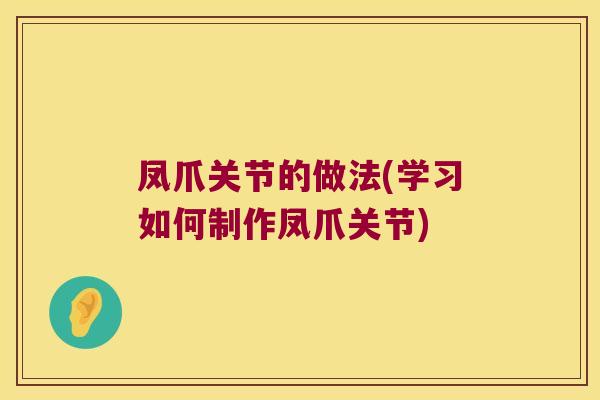 凤爪关节的做法(学习如何制作凤爪关节)