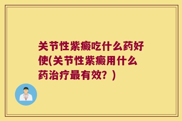 关节性紫癜吃什么药好使(关节性紫癜用什么药治疗最有效?)