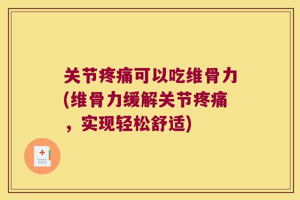 关节疼痛可以吃维骨力(维骨力缓解关节疼痛,实现轻松舒适)