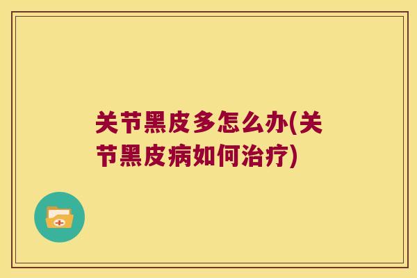 关节黑皮多怎么办(关节黑皮病如何治疗)