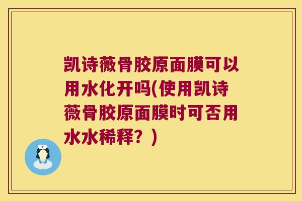 凯诗薇骨胶原面膜可以用水化开吗(使用凯诗薇骨胶原面膜时可否用水水稀释?)