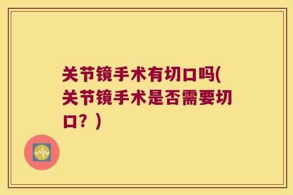 关节镜手术有切口吗(关节镜手术是否需要切口?)