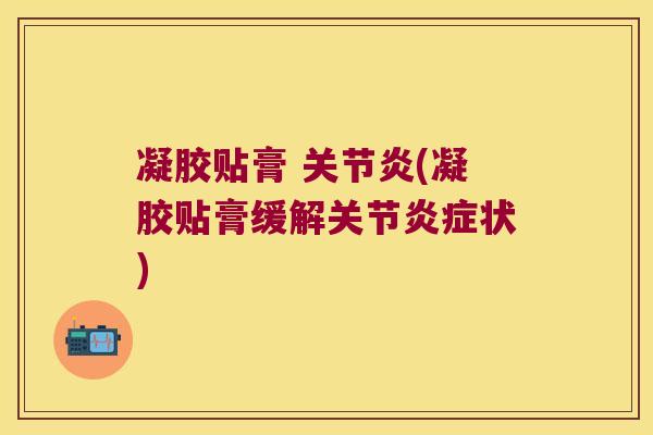 凝胶贴膏 关节炎(凝胶贴膏缓解关节炎症状)