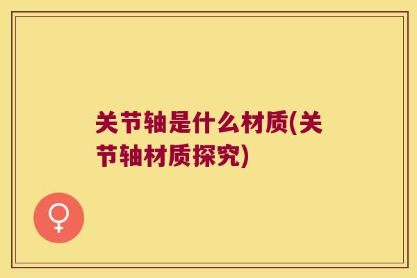 关节轴是什么材质(关节轴材质探究)