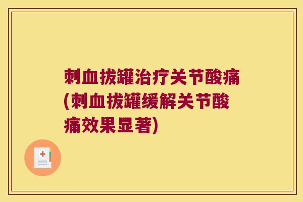 刺血拔罐治疗关节酸痛(刺血拔罐缓解关节酸痛效果显著)
