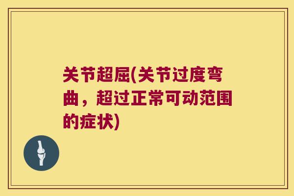 关节超屈(关节过度弯曲，超过正常可动范围的症状)