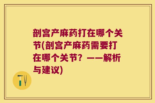 剖宫产麻药打在哪个关节(剖宫产麻药需要打在哪个关节?——解析与建议)