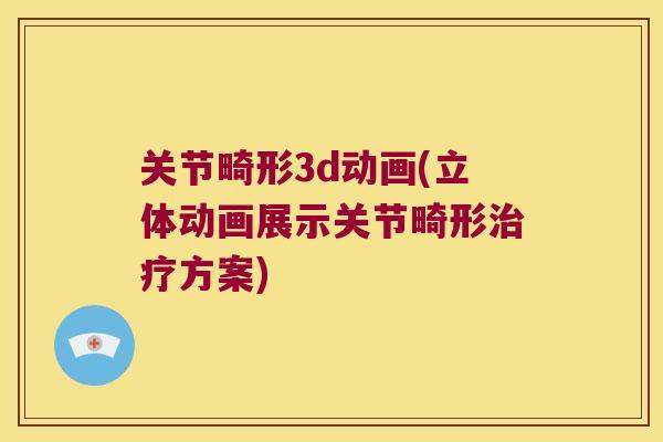关节畸形3d动画(立体动画展示关节畸形治疗方案)
