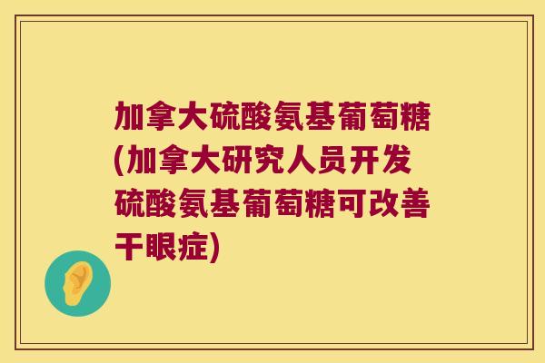 加拿大硫酸氨基葡萄糖(加拿大研究人员开发硫酸氨基葡萄糖可改善干眼症)