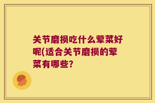 关节磨损吃什么荤菜好呢(适合关节磨损的荤菜有哪些?