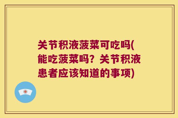 关节积液菠菜可吃吗(能吃菠菜吗?关节积液患者应该知道的事项)
