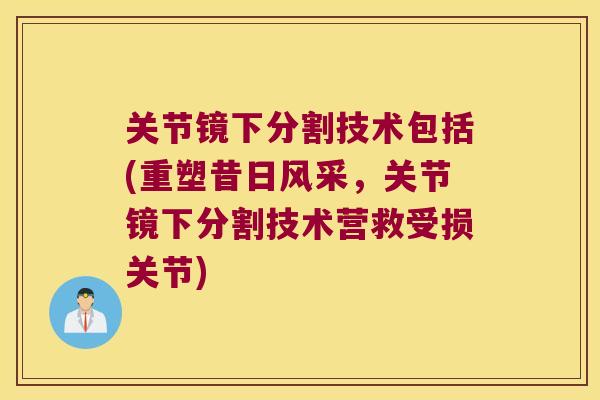 关节镜下分割技术包括(重塑昔日风采,关节镜下分割技术营救受损关节)