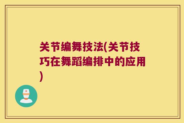 关节编舞技法(关节技巧在舞蹈编排中的应用)