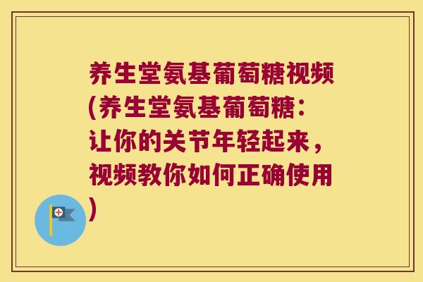 养生堂氨基葡萄糖视频(养生堂氨基葡萄糖:让你的关节年轻起来,视频教你如何正确使用)
