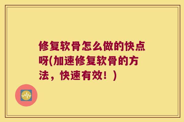 修复软骨怎么做的快点呀(加速修复软骨的方法,快速有效!)