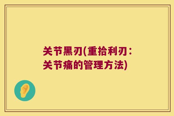 关节黑刃(重拾利刃:关节痛的管理方法)