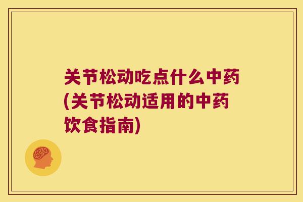关节松动吃点什么中药(关节松动适用的中药饮食指南)