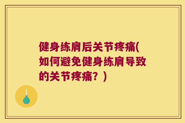 健身练肩后关节疼痛(如何避免健身练肩导致的关节疼痛?)
