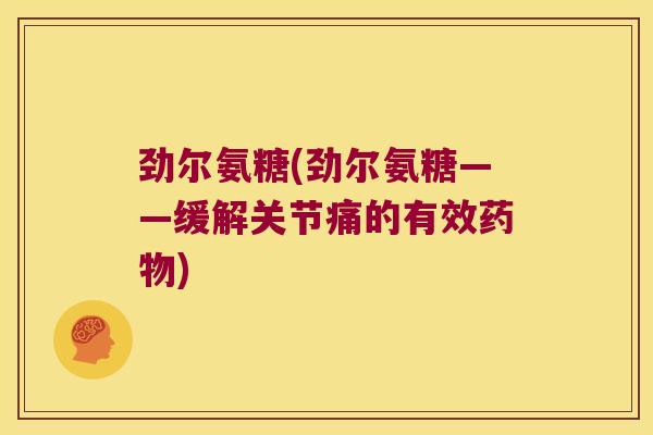 劲尔氨糖(劲尔氨糖——缓解关节痛的有效药物)