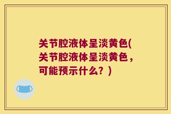 关节腔液体呈淡黄色(关节腔液体呈淡黄色,可能预示什么?)