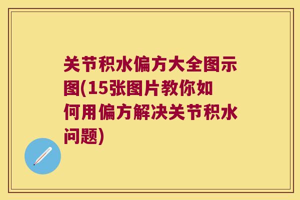 关节积水偏方大全图示图(15张图片教你如何用偏方解决关节积水问题)