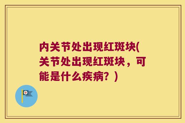 内关节处出现红斑块(关节处出现红斑块，可能是什么疾病？)