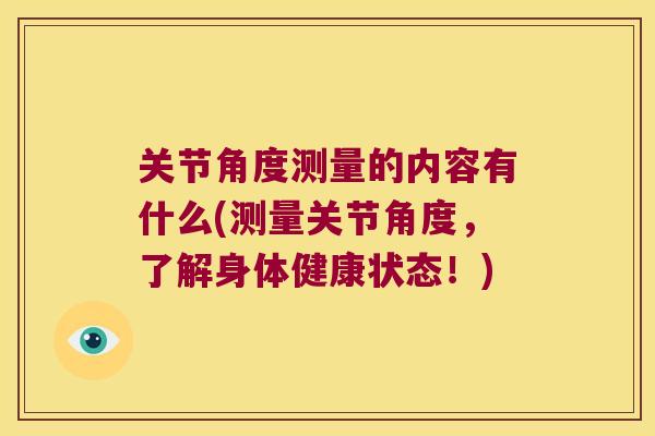 关节角度测量的内容有什么(测量关节角度,了解身体健康状态!)