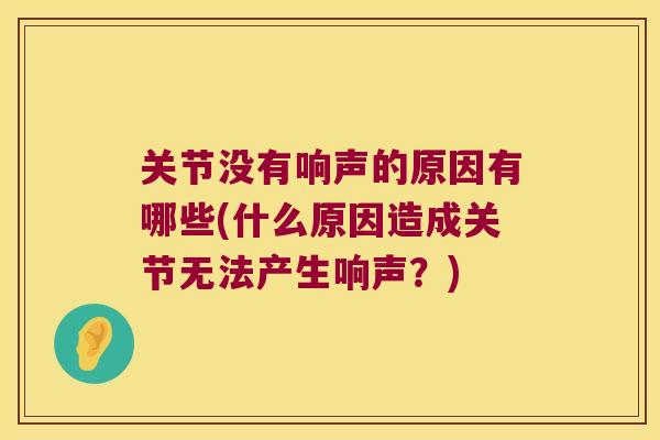 关节没有响声的原因有哪些(什么原因造成关节无法产生响声？)
