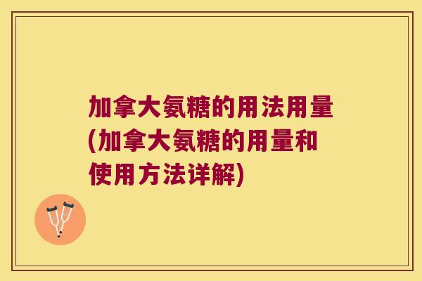 加拿大氨糖的用法用量(加拿大氨糖的用量和使用方法详解)