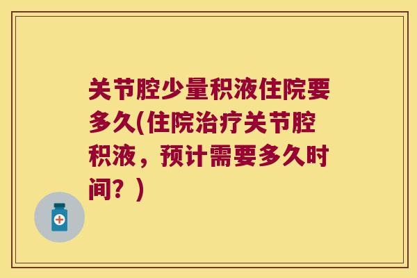 关节腔少量积液住院要多久(住院治疗关节腔积液，预计需要多久时间？)
