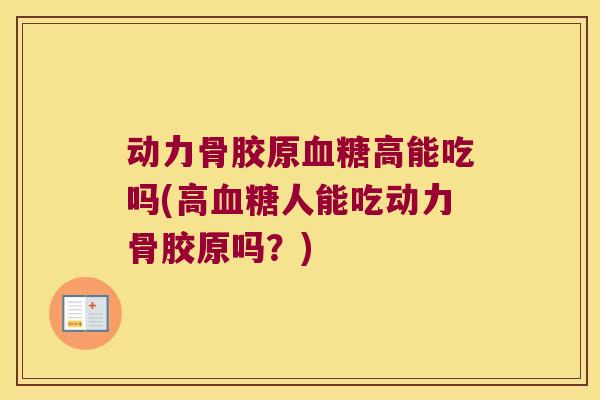 动力骨胶原血糖高能吃吗(高血糖人能吃动力骨胶原吗?)