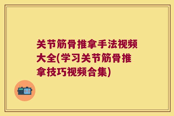 关节筋骨推拿手法视频大全(学习关节筋骨推拿技巧视频合集)
